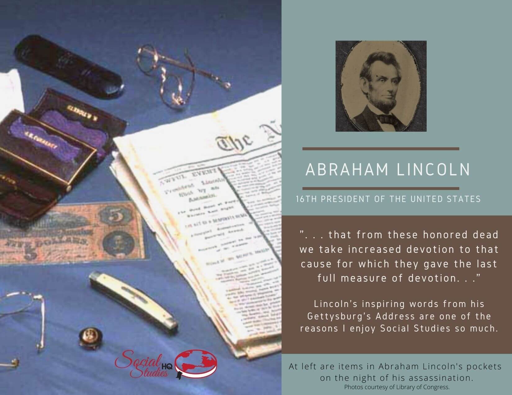 Abraham Lincoln, 16th President of the United States Abraham Lincoln. Picture of Abraham Lincoln, 16th President of the United States and a picture of the contents in his pockets on the night he was assassinated.